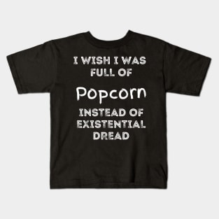 I Wish I Was Full Of Popcorn Instead of Existential Dread Kids T-Shirt